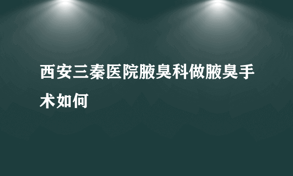 西安三秦医院腋臭科做腋臭手术如何