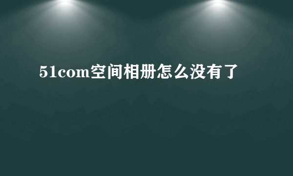 51com空间相册怎么没有了