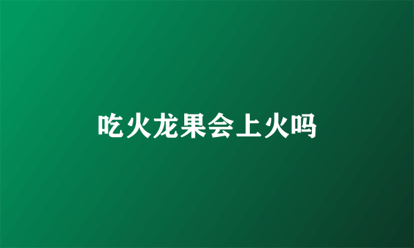 吃火龙果会上火吗