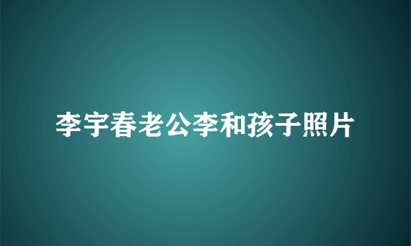 李宇春老公李和孩子照片