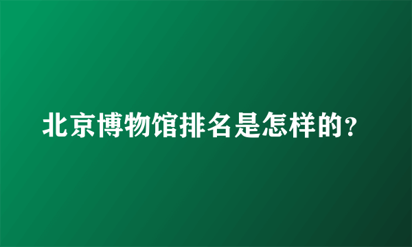 北京博物馆排名是怎样的？