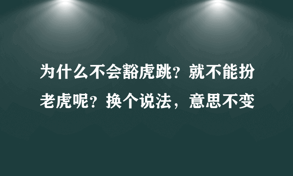 为什么不会豁虎跳？就不能扮老虎呢？换个说法，意思不变