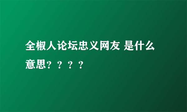 全椒人论坛忠义网友 是什么意思？？？？