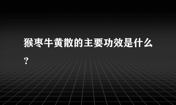 猴枣牛黄散的主要功效是什么？