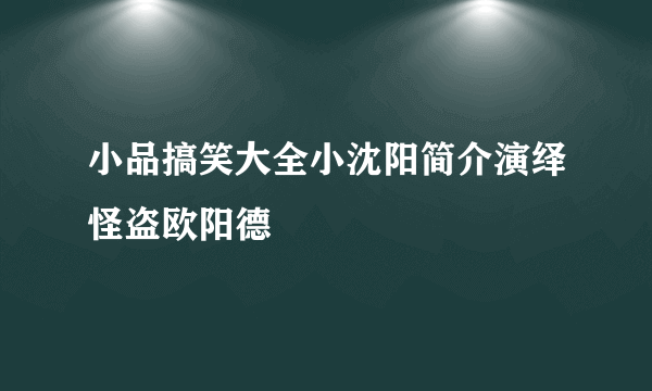 小品搞笑大全小沈阳简介演绎怪盗欧阳德