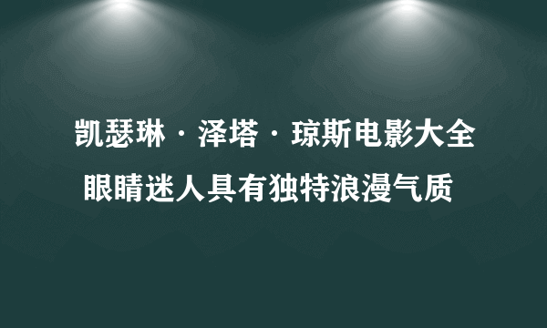 凯瑟琳·泽塔·琼斯电影大全 眼睛迷人具有独特浪漫气质