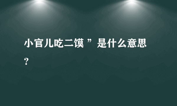 小官儿吃二馍 ”是什么意思？