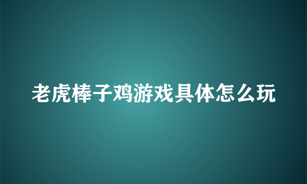 老虎棒子鸡游戏具体怎么玩