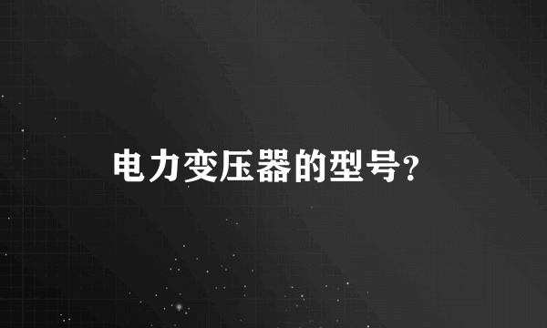 电力变压器的型号？