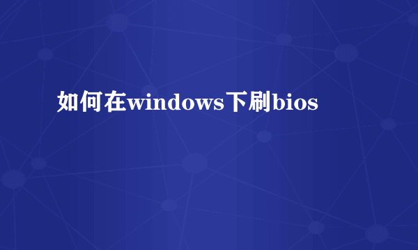 如何在windows下刷bios