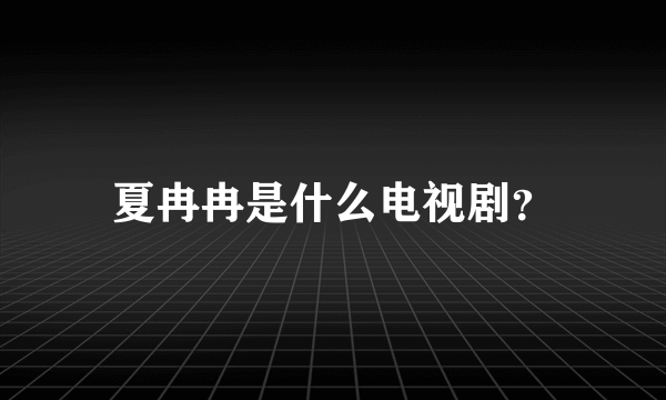 夏冉冉是什么电视剧？