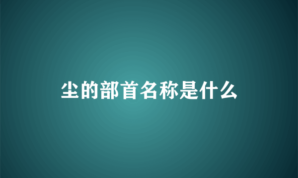 尘的部首名称是什么