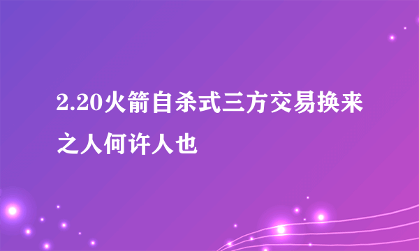 2.20火箭自杀式三方交易换来之人何许人也