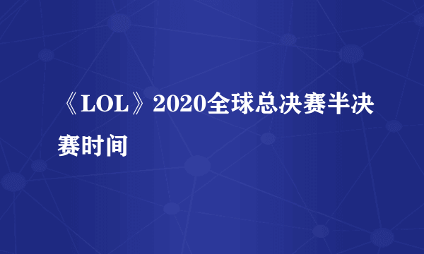 《LOL》2020全球总决赛半决赛时间