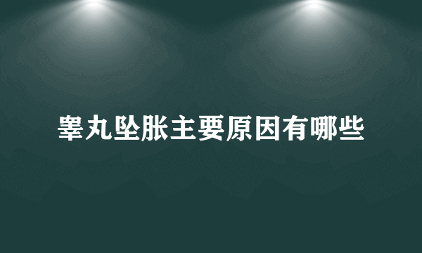 睾丸坠胀主要原因有哪些