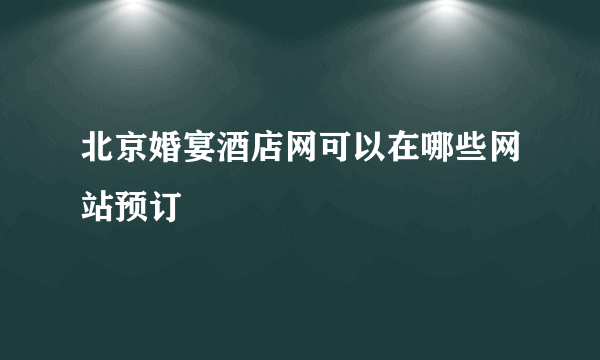 北京婚宴酒店网可以在哪些网站预订