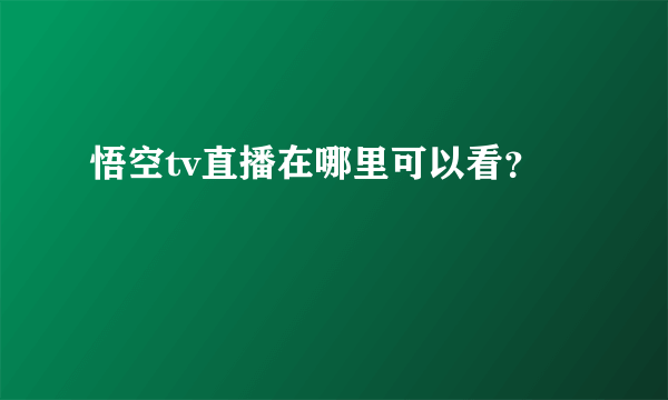 悟空tv直播在哪里可以看？