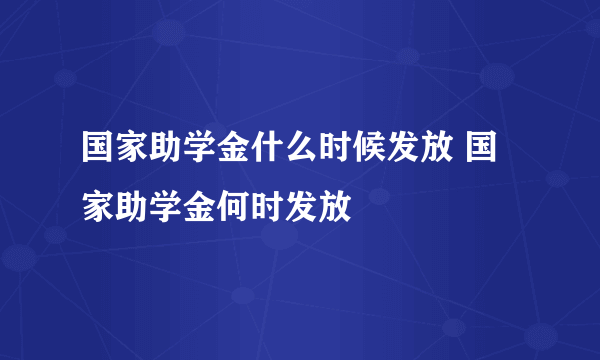 国家助学金什么时候发放 国家助学金何时发放