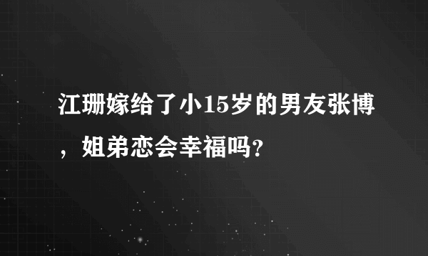 江珊嫁给了小15岁的男友张博，姐弟恋会幸福吗？