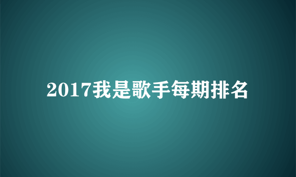 2017我是歌手每期排名