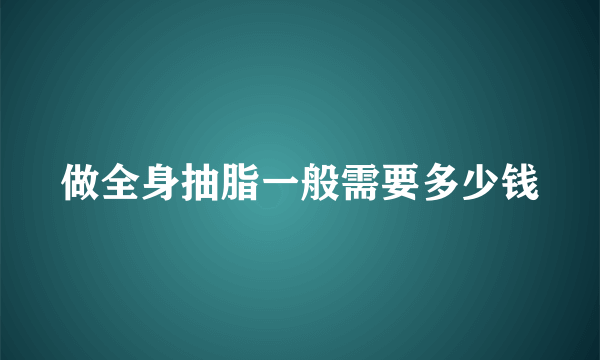 做全身抽脂一般需要多少钱