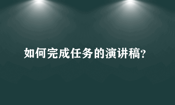 如何完成任务的演讲稿？