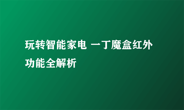 玩转智能家电 一丁魔盒红外功能全解析