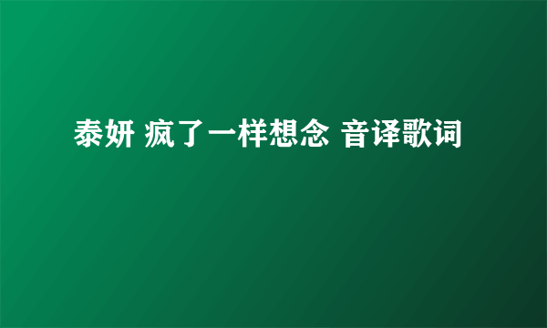 泰妍 疯了一样想念 音译歌词