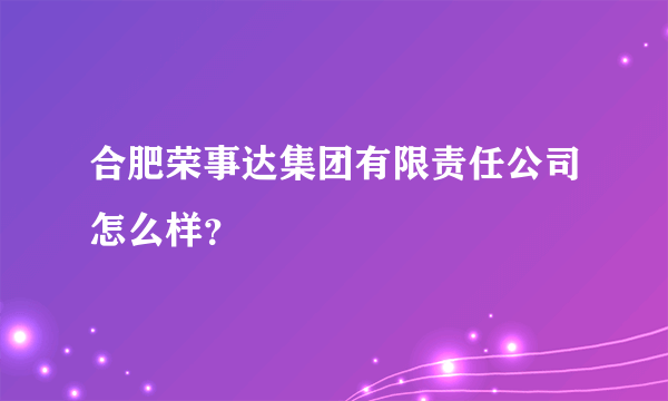 合肥荣事达集团有限责任公司怎么样？