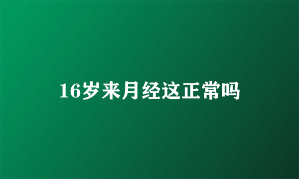 16岁来月经这正常吗