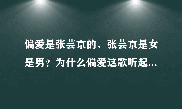 偏爱是张芸京的，张芸京是女是男？为什么偏爱这歌听起来是男人唱的？