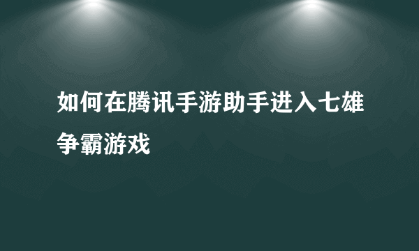 如何在腾讯手游助手进入七雄争霸游戏