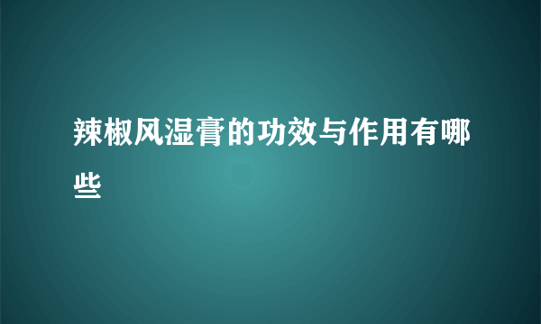 辣椒风湿膏的功效与作用有哪些