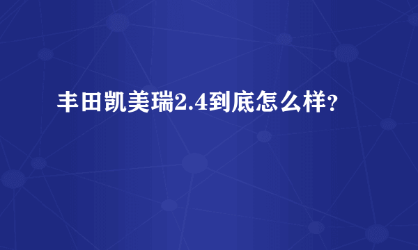 丰田凯美瑞2.4到底怎么样？