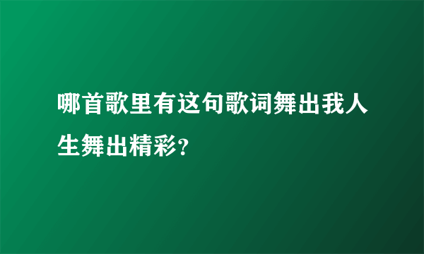 哪首歌里有这句歌词舞出我人生舞出精彩？