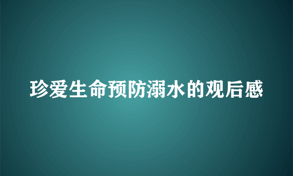 珍爱生命预防溺水的观后感