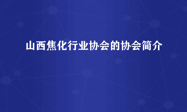 山西焦化行业协会的协会简介