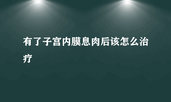 有了子宫内膜息肉后该怎么治疗