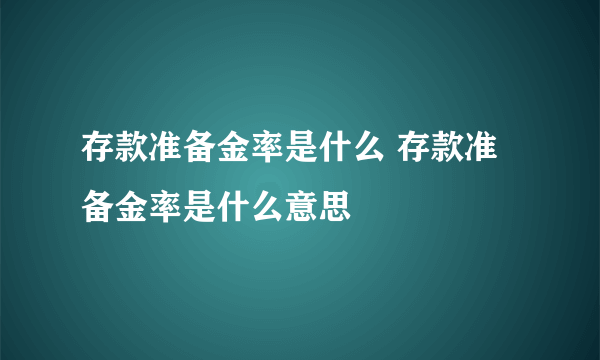 存款准备金率是什么 存款准备金率是什么意思