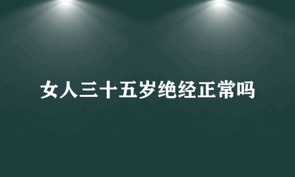 女人三十五岁绝经正常吗