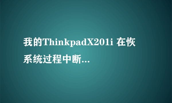 我的ThinkpadX201i 在恢復系统过程中断电,现在无法启动,请问有什么办法可以让电脑再恢復到出厂状态