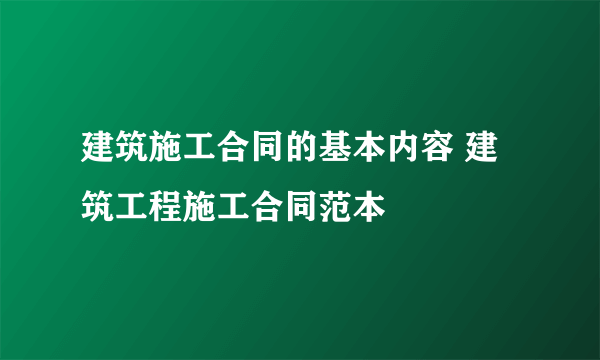 建筑施工合同的基本内容 建筑工程施工合同范本