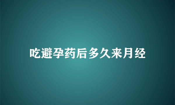 吃避孕药后多久来月经