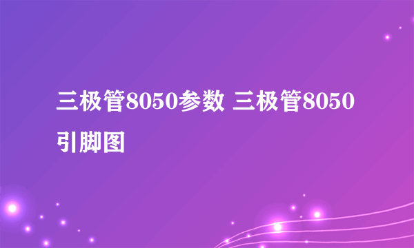 三极管8050参数 三极管8050引脚图