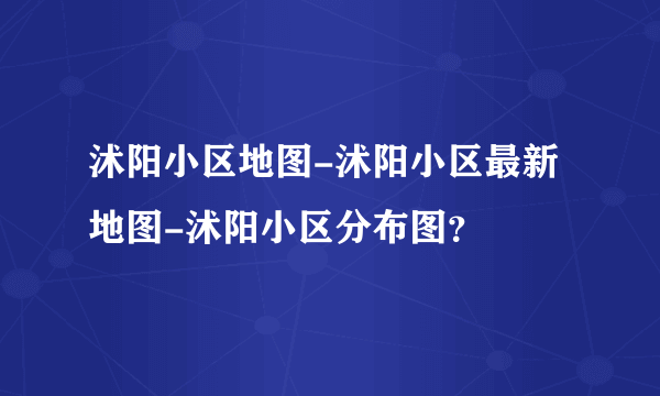 沭阳小区地图-沭阳小区最新地图-沭阳小区分布图？