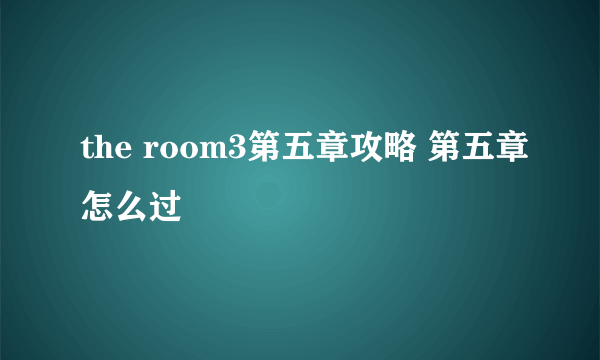 the room3第五章攻略 第五章怎么过