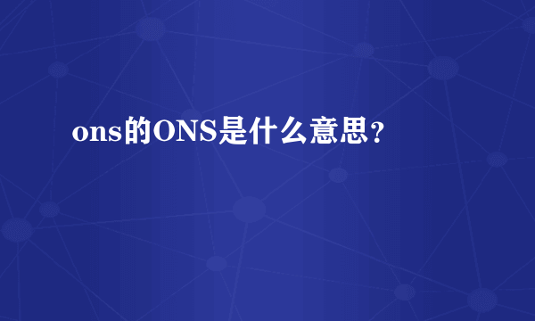 ons的ONS是什么意思？