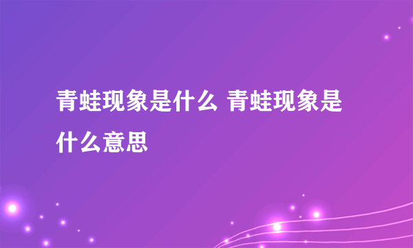 青蛙现象是什么 青蛙现象是什么意思