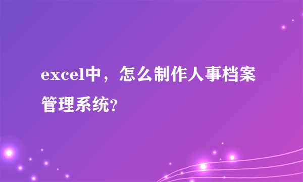 excel中，怎么制作人事档案管理系统？