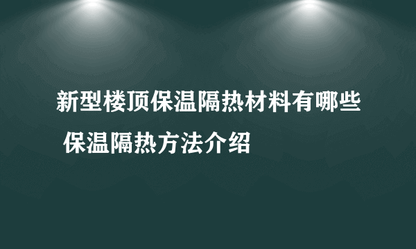 新型楼顶保温隔热材料有哪些 保温隔热方法介绍